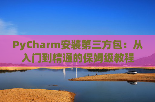 PyCharm安装第三方包：从入门到精通的保姆级教程