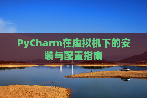 PyCharm在虚拟机下的安装与配置指南