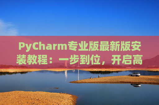 PyCharm专业版最新版安装教程：一步到位，开启高效Python开发之旅