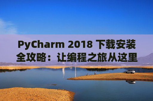 PyCharm 2018 下载安装全攻略：让编程之旅从这里开始