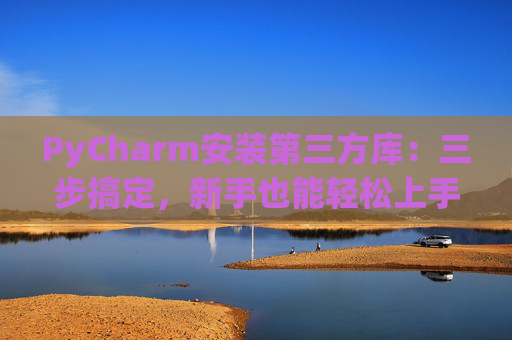 PyCharm安装第三方库：三步搞定，新手也能轻松上手