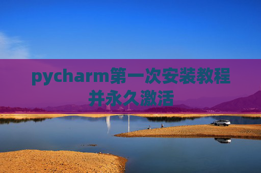 pycharm第一次安装教程并永久激活