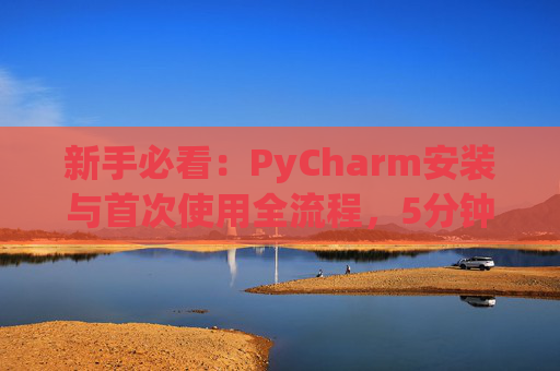 新手必看：PyCharm安装与首次使用全流程，5分钟快速上手