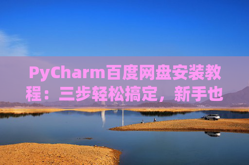 PyCharm百度网盘安装教程：三步轻松搞定，新手也能快速上手